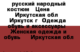 русский народный костюм › Цена ­ 2 000 - Иркутская обл., Иркутск г. Одежда, обувь и аксессуары » Женская одежда и обувь   . Иркутская обл.